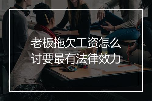 老板拖欠工资怎么讨要最有法律效力