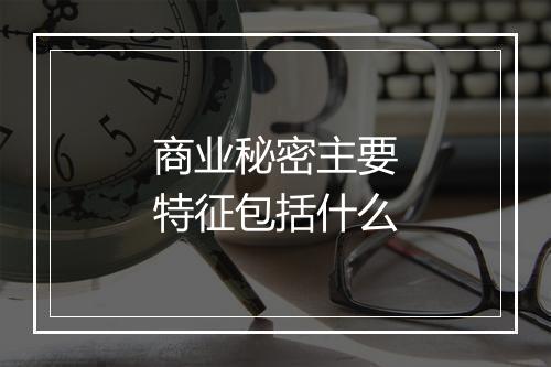 商业秘密主要特征包括什么