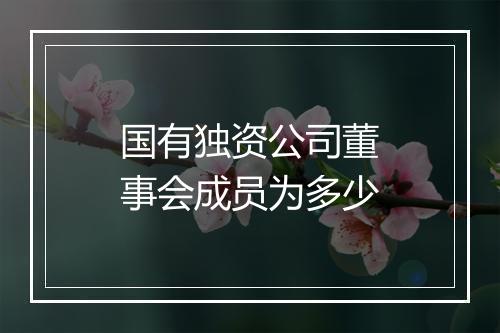 国有独资公司董事会成员为多少