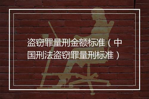 盗窃罪量刑金额标准（中国刑法盗窃罪量刑标准）