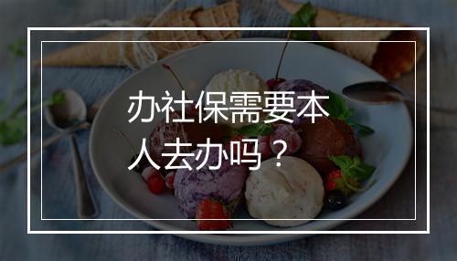办社保需要本人去办吗？
