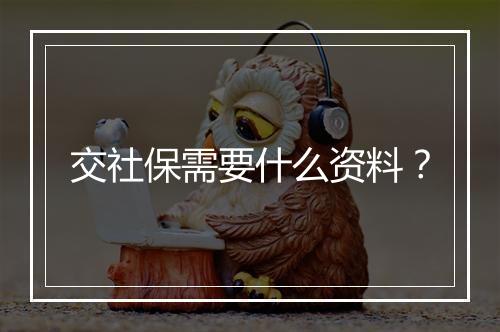交社保需要什么资料？