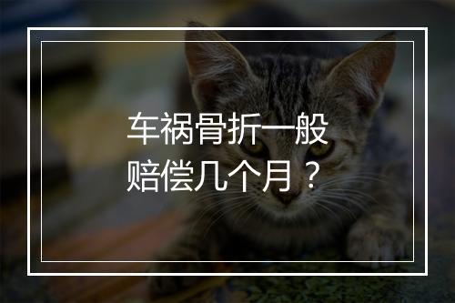 车祸骨折一般赔偿几个月？