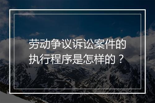 劳动争议诉讼案件的执行程序是怎样的？
