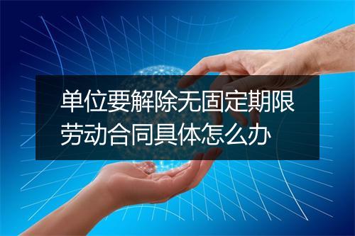 单位要解除无固定期限劳动合同具体怎么办