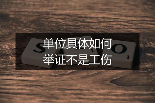 单位具体如何举证不是工伤