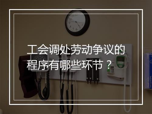 工会调处劳动争议的程序有哪些环节？