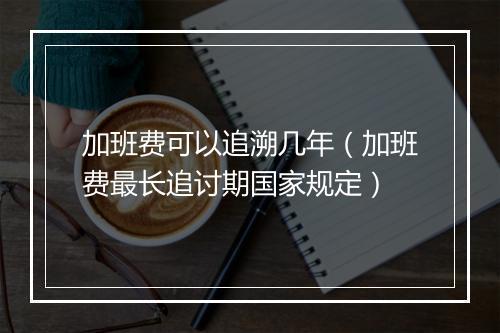 加班费可以追溯几年（加班费最长追讨期国家规定）