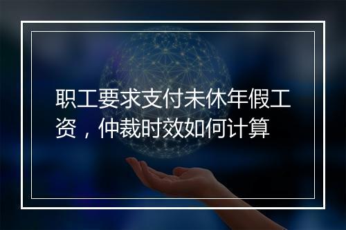 职工要求支付未休年假工资，仲裁时效如何计算