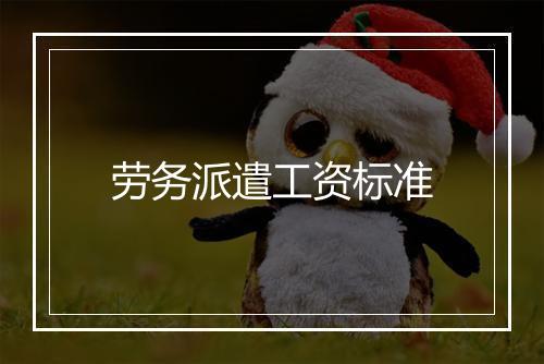 劳务派遣工资标准