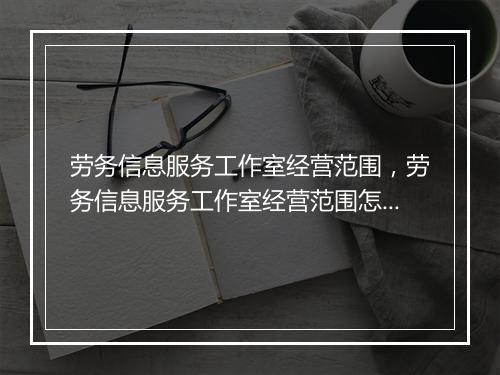 劳务信息服务工作室经营范围，劳务信息服务工作室经营范围怎么填