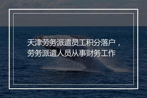 天津劳务派遣员工积分落户，劳务派遣人员从事财务工作