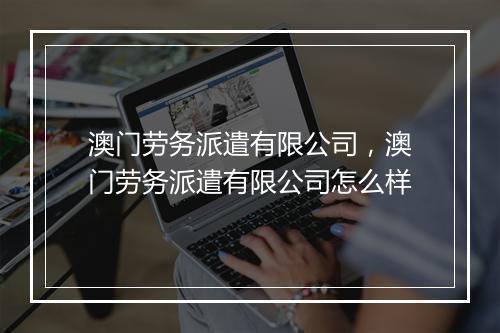 澳门劳务派遣有限公司，澳门劳务派遣有限公司怎么样