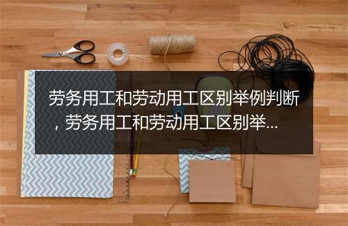 劳务用工和劳动用工区别举例判断，劳务用工和劳动用工区别举例判断标准