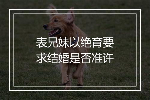表兄妹以绝育要求结婚是否准许