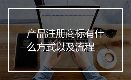 产品注册商标有什么方式以及流程