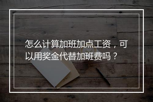 怎么计算加班加点工资，可以用奖金代替加班费吗？