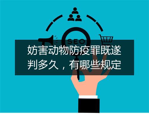 妨害动物防疫罪既遂判多久，有哪些规定