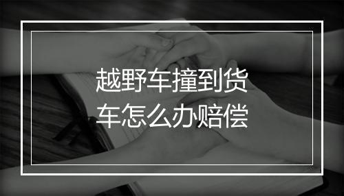 越野车撞到货车怎么办赔偿