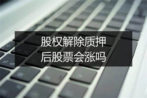 股权解除质押后股票会涨吗