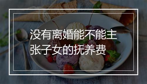 没有离婚能不能主张子女的抚养费