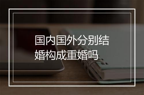 国内国外分别结婚构成重婚吗