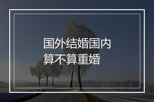 国外结婚国内算不算重婚