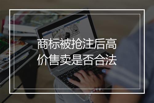 商标被抢注后高价售卖是否合法