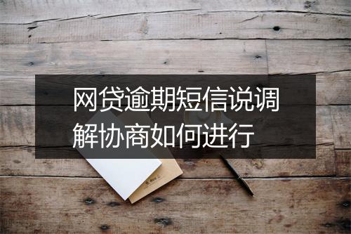 网贷逾期短信说调解协商如何进行