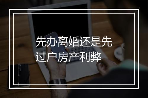 先办离婚还是先过户房产利弊