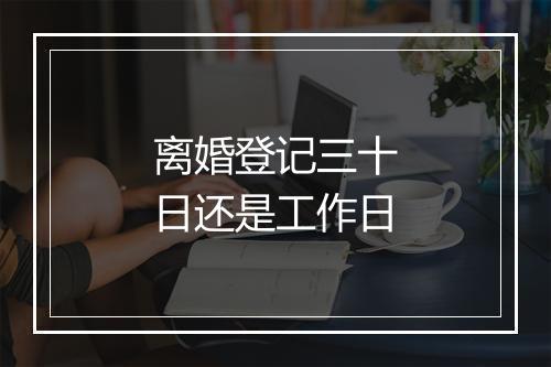 离婚登记三十日还是工作日