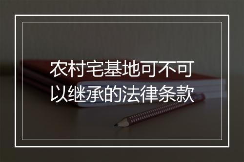 农村宅基地可不可以继承的法律条款