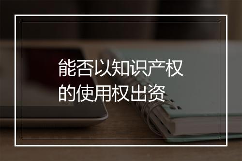 能否以知识产权的使用权出资