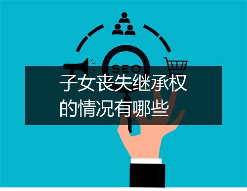 子女丧失继承权的情况有哪些