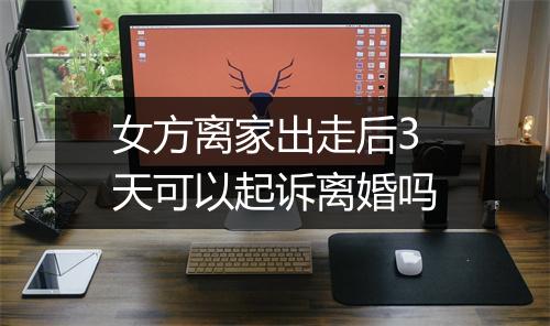 女方离家出走后3天可以起诉离婚吗