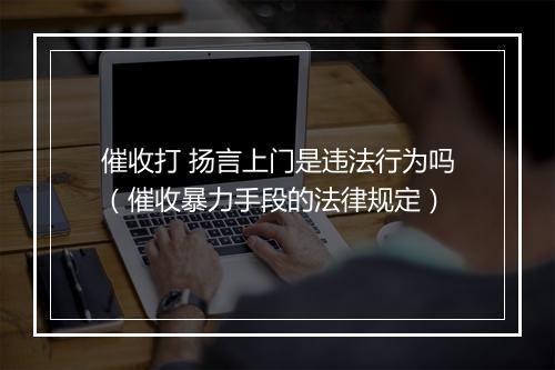 催收打 扬言上门是违法行为吗（催收暴力手段的法律规定）