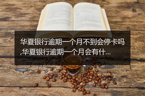 华夏银行逾期一个月不到会停卡吗,华夏银行逾期一个月会有什么后果
