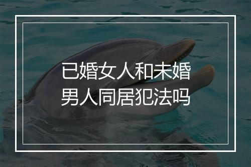 已婚女人和未婚男人同居犯法吗
