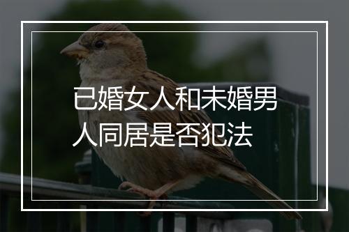 已婚女人和未婚男人同居是否犯法