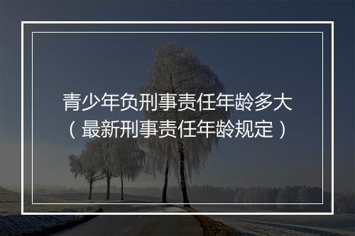 青少年负刑事责任年龄多大（最新刑事责任年龄规定）