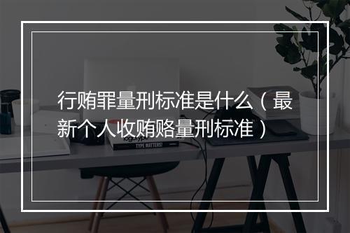 行贿罪量刑标准是什么（最新个人收贿赂量刑标准）