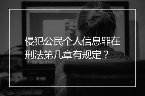 侵犯公民个人信息罪在刑法第几章有规定？