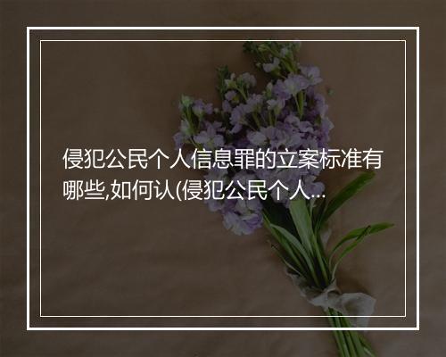 侵犯公民个人信息罪的立案标准有哪些,如何认(侵犯公民个人信息罪的立案标准有哪些，如何认)