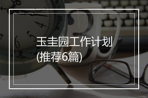 玉圭园工作计划(推荐6篇)