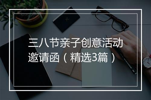 三八节亲子创意活动邀请函（精选3篇）
