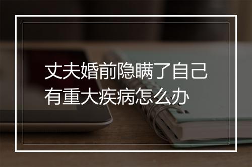 丈夫婚前隐瞒了自己有重大疾病怎么办