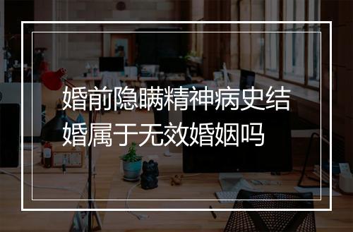 婚前隐瞒精神病史结婚属于无效婚姻吗