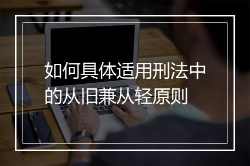 如何具体适用刑法中的从旧兼从轻原则