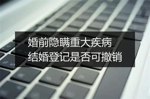 婚前隐瞒重大疾病 结婚登记是否可撤销