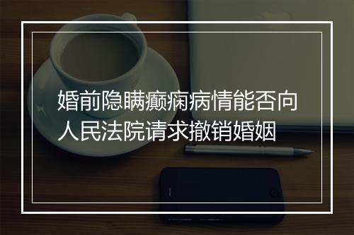 婚前隐瞒癫痫病情能否向人民法院请求撤销婚姻